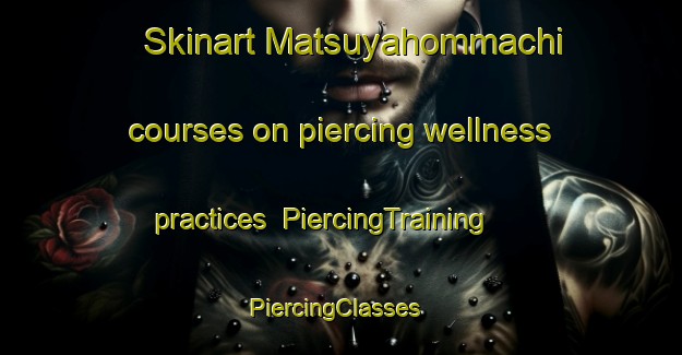 Skinart Matsuyahommachi courses on piercing wellness practices | PiercingTraining | PiercingClasses | SkinartTraining-Japan
