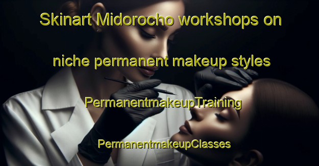 Skinart Midorocho workshops on niche permanent makeup styles | PermanentmakeupTraining | PermanentmakeupClasses | SkinartTraining-Japan