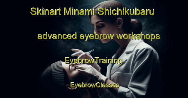 Skinart Minami Shichikubaru advanced eyebrow workshops | EyebrowTraining | EyebrowClasses | SkinartTraining-Japan