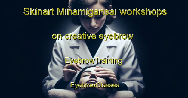 Skinart Minamigansai workshops on creative eyebrow | EyebrowTraining | EyebrowClasses | SkinartTraining-Japan