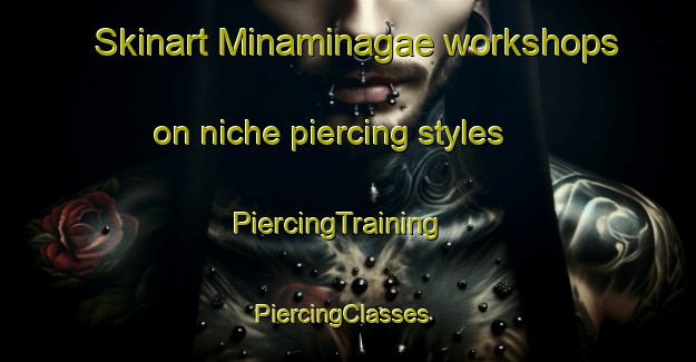 Skinart Minaminagae workshops on niche piercing styles | PiercingTraining | PiercingClasses | SkinartTraining-Japan