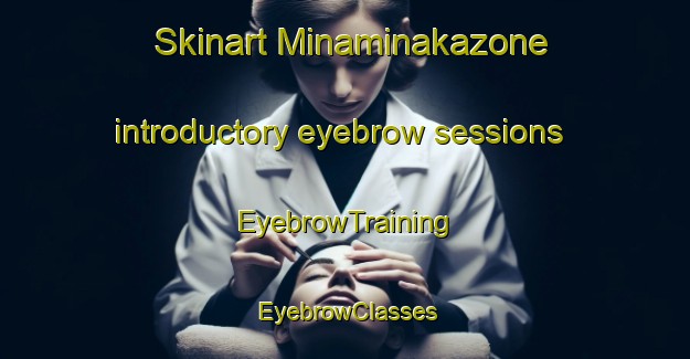 Skinart Minaminakazone introductory eyebrow sessions | EyebrowTraining | EyebrowClasses | SkinartTraining-Japan