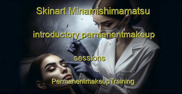 Skinart Minamishimamatsu introductory permanentmakeup sessions | PermanentmakeupTraining | PermanentmakeupClasses | SkinartTraining-Japan