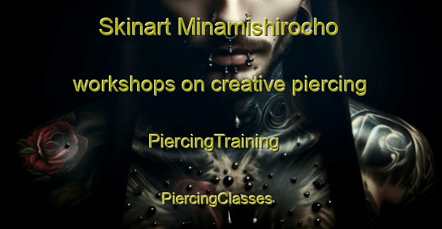 Skinart Minamishirocho workshops on creative piercing | PiercingTraining | PiercingClasses | SkinartTraining-Japan