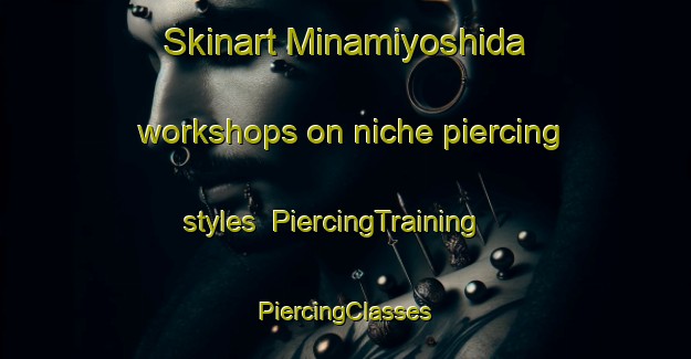 Skinart Minamiyoshida workshops on niche piercing styles | #PiercingTraining #PiercingClasses #SkinartTraining-Japan