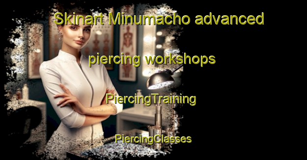 Skinart Minumacho advanced piercing workshops | #PiercingTraining #PiercingClasses #SkinartTraining-Japan