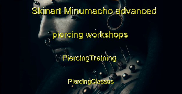 Skinart Minumacho advanced piercing workshops | #PiercingTraining #PiercingClasses #SkinartTraining-Japan