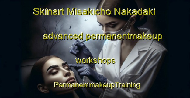 Skinart Misakicho Nakadaki advanced permanentmakeup workshops | PermanentmakeupTraining | PermanentmakeupClasses | SkinartTraining-Japan