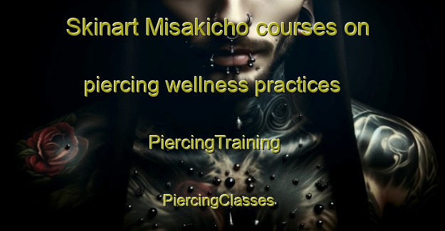 Skinart Misakicho courses on piercing wellness practices | PiercingTraining | PiercingClasses | SkinartTraining-Japan