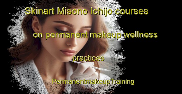 Skinart Misono Ichijo courses on permanent makeup wellness practices | PermanentmakeupTraining | PermanentmakeupClasses | SkinartTraining-Japan