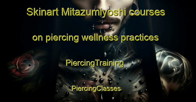 Skinart Mitazumiyoshi courses on piercing wellness practices | PiercingTraining | PiercingClasses | SkinartTraining-Japan
