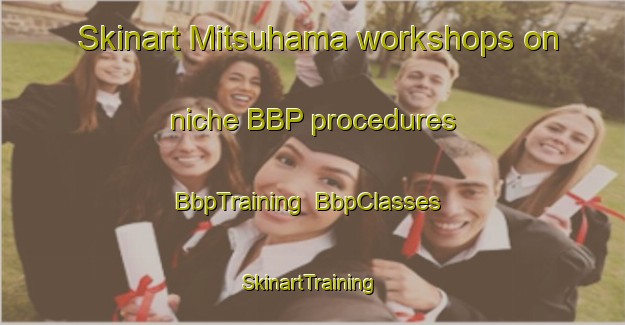 Skinart Mitsuhama workshops on niche BBP procedures | BbpTraining | BbpClasses | SkinartTraining-Japan