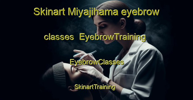 Skinart Miyajihama eyebrow classes | EyebrowTraining | EyebrowClasses | SkinartTraining-Japan