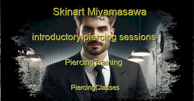 Skinart Miyamasawa introductory piercing sessions | PiercingTraining | PiercingClasses | SkinartTraining-Japan