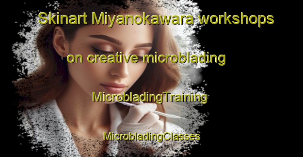 Skinart Miyanokawara workshops on creative microblading | #MicrobladingTraining #MicrobladingClasses #SkinartTraining-Japan