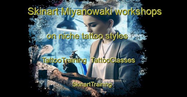 Skinart Miyanowaki workshops on niche tattoo styles | TattooTraining | TattooClasses | SkinartTraining-Japan