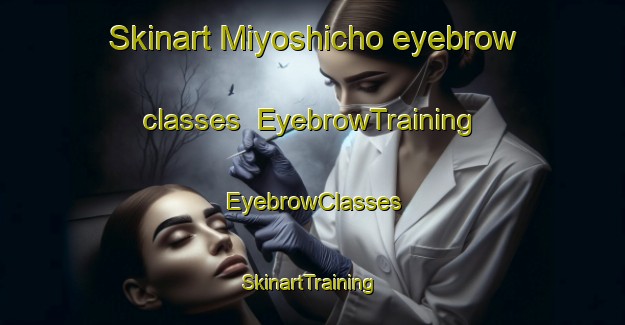 Skinart Miyoshicho eyebrow classes | EyebrowTraining | EyebrowClasses | SkinartTraining-Japan