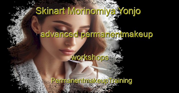 Skinart Morinomiya Yonjo advanced permanentmakeup workshops | PermanentmakeupTraining | PermanentmakeupClasses | SkinartTraining-Japan