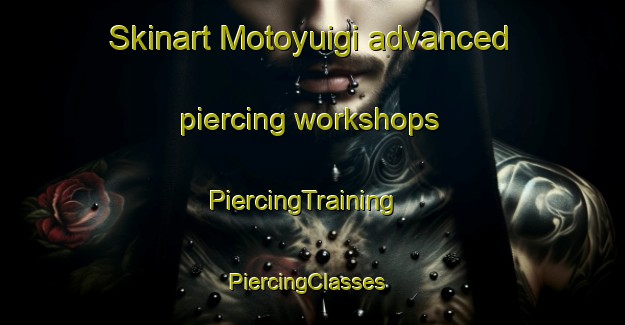 Skinart Motoyuigi advanced piercing workshops | PiercingTraining | PiercingClasses | SkinartTraining-Japan