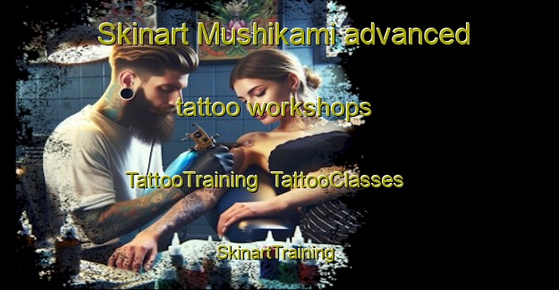Skinart Mushikami advanced tattoo workshops | TattooTraining | TattooClasses | SkinartTraining-Japan