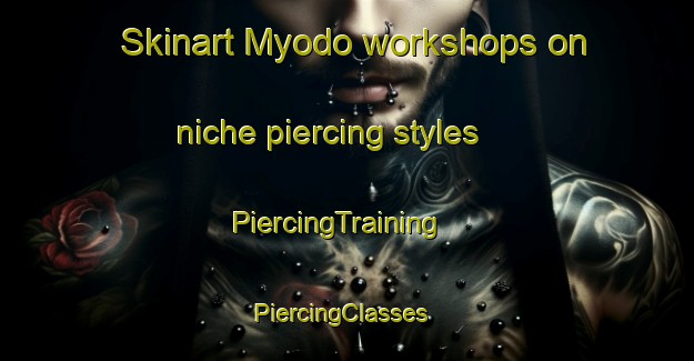 Skinart Myodo workshops on niche piercing styles | PiercingTraining | PiercingClasses | SkinartTraining-Japan