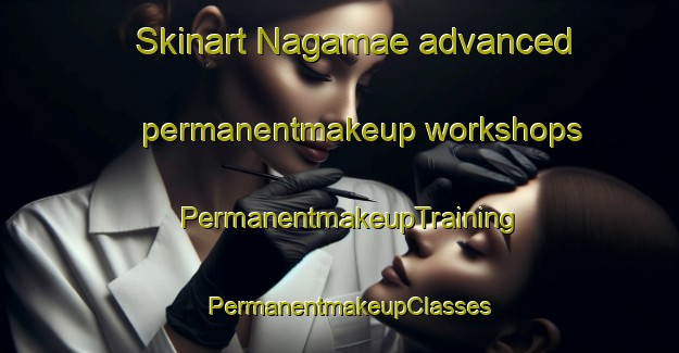 Skinart Nagamae advanced permanentmakeup workshops | PermanentmakeupTraining | PermanentmakeupClasses | SkinartTraining-Japan