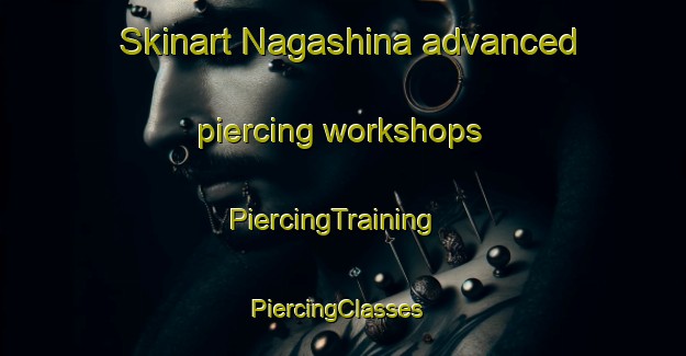Skinart Nagashina advanced piercing workshops | PiercingTraining | PiercingClasses | SkinartTraining-Japan