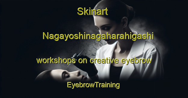 Skinart Nagayoshinagaharahigashi workshops on creative eyebrow | EyebrowTraining | EyebrowClasses | SkinartTraining-Japan