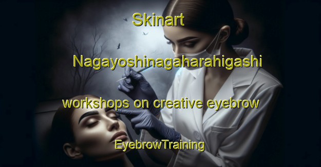 Skinart Nagayoshinagaharahigashi workshops on creative eyebrow | EyebrowTraining | EyebrowClasses | SkinartTraining-Japan