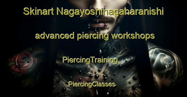 Skinart Nagayoshinagaharanishi advanced piercing workshops | PiercingTraining | PiercingClasses | SkinartTraining-Japan