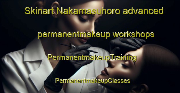 Skinart Nakamasuhoro advanced permanentmakeup workshops | PermanentmakeupTraining | PermanentmakeupClasses | SkinartTraining-Japan