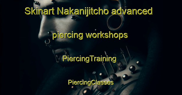 Skinart Nakanijitcho advanced piercing workshops | #PiercingTraining #PiercingClasses #SkinartTraining-Japan