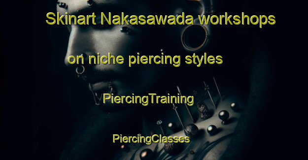 Skinart Nakasawada workshops on niche piercing styles | PiercingTraining | PiercingClasses | SkinartTraining-Japan