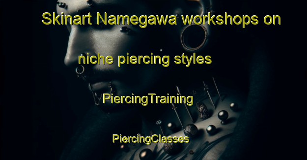 Skinart Namegawa workshops on niche piercing styles | PiercingTraining | PiercingClasses | SkinartTraining-Japan