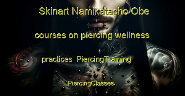 Skinart Namikatacho Obe courses on piercing wellness practices | PiercingTraining | PiercingClasses | SkinartTraining-Japan