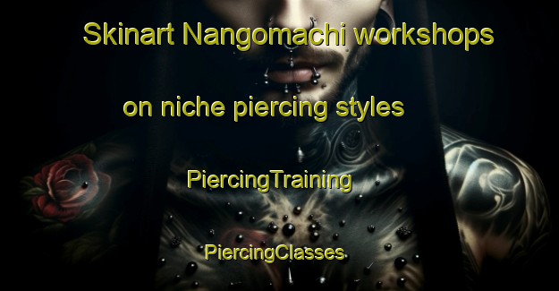 Skinart Nangomachi workshops on niche piercing styles | PiercingTraining | PiercingClasses | SkinartTraining-Japan