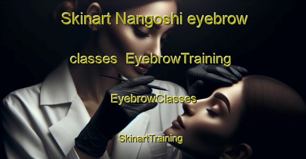 Skinart Nangoshi eyebrow classes | EyebrowTraining | EyebrowClasses | SkinartTraining-Japan