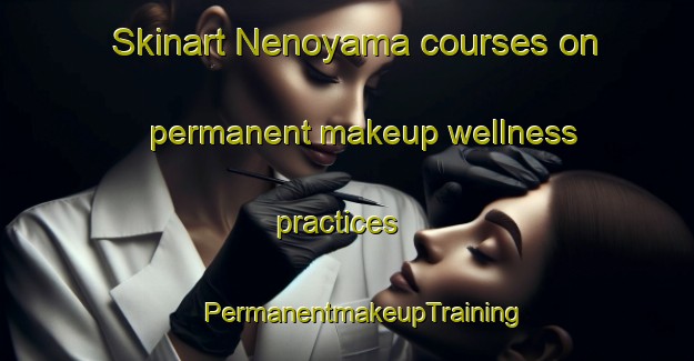 Skinart Nenoyama courses on permanent makeup wellness practices | #PermanentmakeupTraining #PermanentmakeupClasses #SkinartTraining-Japan