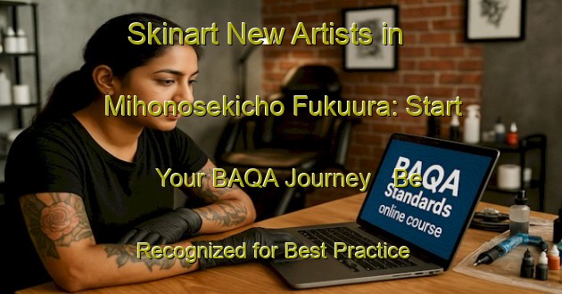 Skinart New Artists in Mihonosekicho Fukuura: Start Your BAQA Journey - Be Recognized for Best Practice | Body Art Qualification Authority | BAQA-Japan