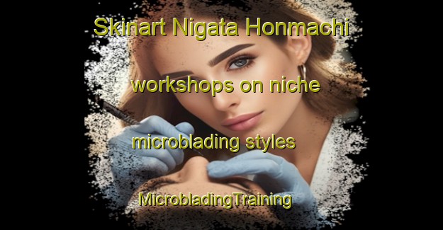 Skinart Nigata Honmachi workshops on niche microblading styles | MicrobladingTraining | MicrobladingClasses | SkinartTraining-Japan
