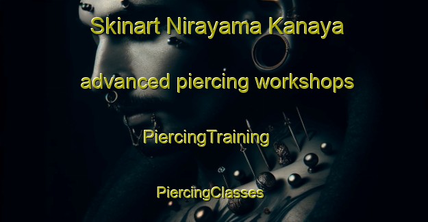 Skinart Nirayama Kanaya advanced piercing workshops | PiercingTraining | PiercingClasses | SkinartTraining-Japan