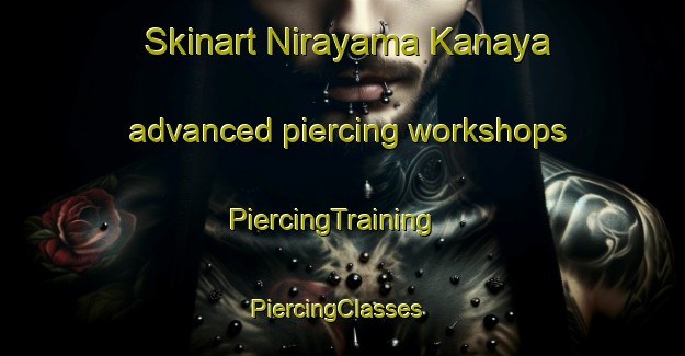 Skinart Nirayama Kanaya advanced piercing workshops | PiercingTraining | PiercingClasses | SkinartTraining-Japan