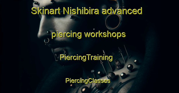 Skinart Nishibira advanced piercing workshops | PiercingTraining | PiercingClasses | SkinartTraining-Japan
