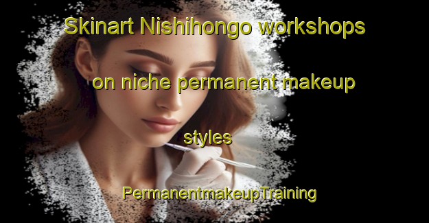 Skinart Nishihongo workshops on niche permanent makeup styles | PermanentmakeupTraining | PermanentmakeupClasses | SkinartTraining-Japan