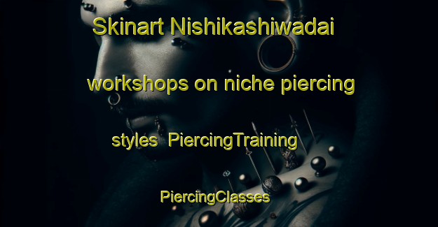 Skinart Nishikashiwadai workshops on niche piercing styles | PiercingTraining | PiercingClasses | SkinartTraining-Japan