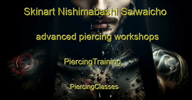 Skinart Nishimabashi Saiwaicho advanced piercing workshops | PiercingTraining | PiercingClasses | SkinartTraining-Japan