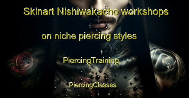 Skinart Nishiwakacho workshops on niche piercing styles | PiercingTraining | PiercingClasses | SkinartTraining-Japan