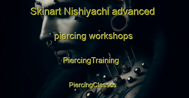 Skinart Nishiyachi advanced piercing workshops | PiercingTraining | PiercingClasses | SkinartTraining-Japan