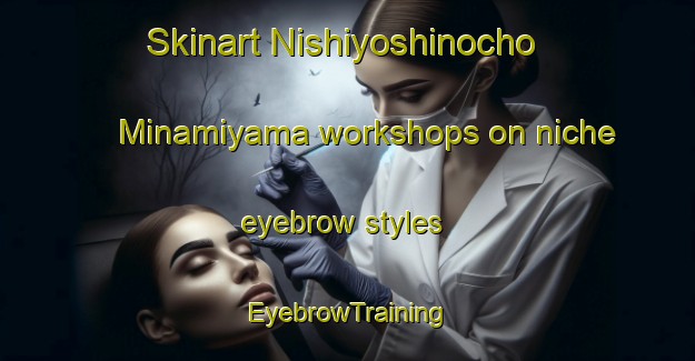 Skinart Nishiyoshinocho Minamiyama workshops on niche eyebrow styles | EyebrowTraining | EyebrowClasses | SkinartTraining-Japan