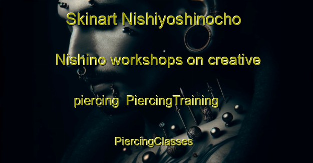 Skinart Nishiyoshinocho Nishino workshops on creative piercing | PiercingTraining | PiercingClasses | SkinartTraining-Japan